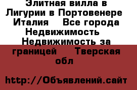 Элитная вилла в Лигурии в Портовенере (Италия) - Все города Недвижимость » Недвижимость за границей   . Тверская обл.